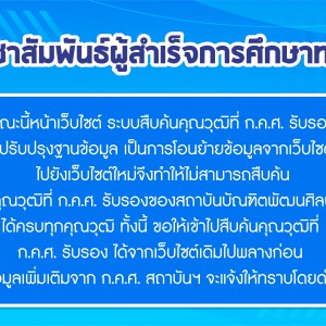  ประชาสัมพันธ์ผู้สำเร็จการศึกษาทราบ ขณะนี้หน้าเว็บไซต์ ระบบสืบค้นคุณวุฒิที่ ก.ค.ศ. รับรอง มีการปรับปรุงฐานข้อมูล เป็นการโอนย้ายข้อมูลจากเว็บไซต์เดิม  ไปยังเว็บไซต์ใหม่จึงทำให้ไม่สามารถสืบค้น
