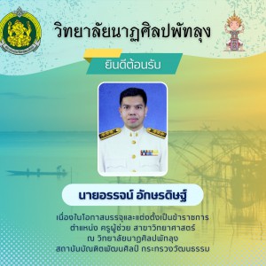  วิทยาลัยนาฏศิลปพัทลุง ยินดีต้อนรับนายอรรจน์ อักษรดิษฐ์  เนื่องในโอกาสบรรจุและแต่งตั้งเป็นข้าราชการ  ตำแหน่ง ครูผู้ช่วย สาขาวิทยาศาสตร์